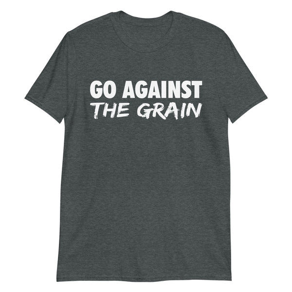 Go Against The Grain - Unisex T-Shirt